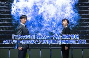 『VIVANT』第2シーズン最新情報｜AIハヤトの正体と乃木憂助の新展開に迫る
