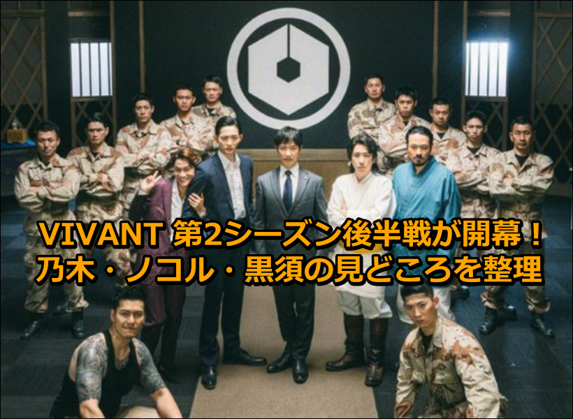 VIVANT 第2シーズン後半戦が開幕！乃木・ノコル・黒須の見どころを整理