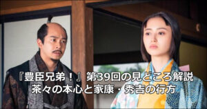 『豊臣兄弟！』第39回の見どころ解説｜茶々の本心と家康・秀吉の行方