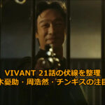 VIVANT 21話の伏線を整理｜乃木憂助・周浩然・チンギスの注目点