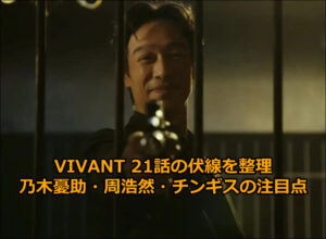 VIVANT 21話の伏線を整理｜乃木憂助・周浩然・チンギスの注目点