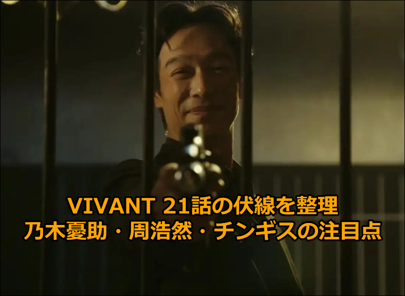 VIVANT 21話の伏線を整理｜乃木憂助・周浩然・チンギスの注目点
